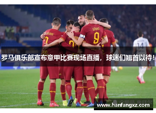 罗马俱乐部宣布意甲比赛现场直播，球迷们翘首以待！