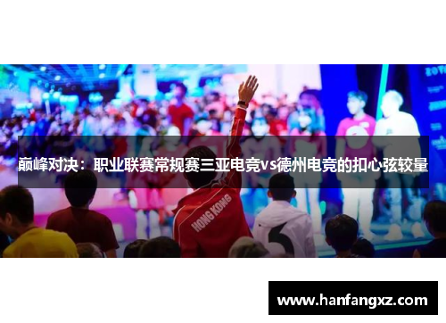 巅峰对决：职业联赛常规赛三亚电竞vs德州电竞的扣心弦较量