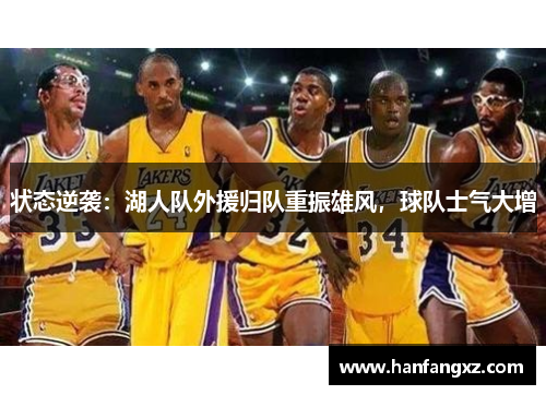 状态逆袭：湖人队外援归队重振雄风，球队士气大增