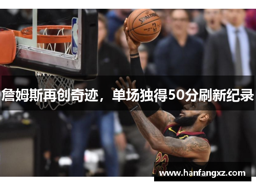 詹姆斯再创奇迹，单场独得50分刷新纪录