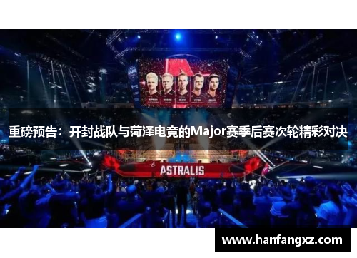 重磅预告：开封战队与菏泽电竞的Major赛季后赛次轮精彩对决
