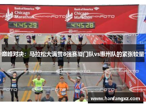 巅峰对决：马拉松大满贯8强赛厦门队vs惠州队的紧张较量