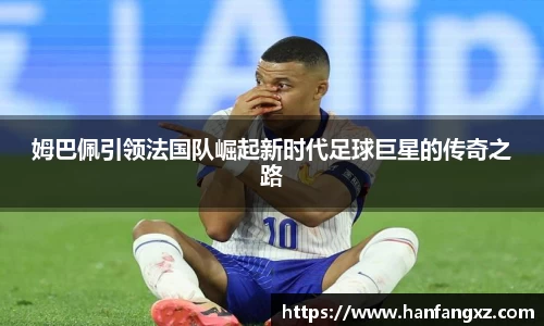 姆巴佩引领法国队崛起新时代足球巨星的传奇之路