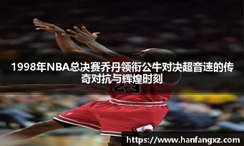 1998年NBA总决赛乔丹领衔公牛对决超音速的传奇对抗与辉煌时刻